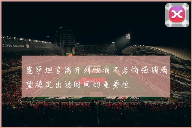 宽萨坦言离开利物浦不后悔强调渴望稳定出场时间的重要性