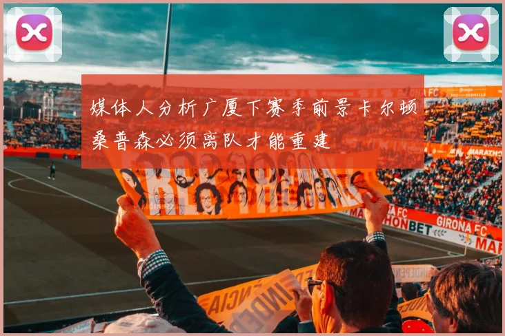 媒体人分析广厦下赛季前景卡尔顿桑普森必须离队才能重建