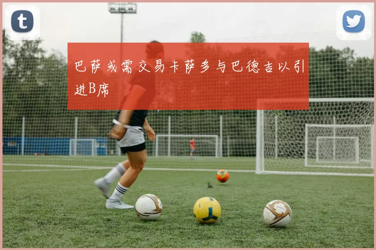 巴萨或需交易卡萨多与巴德吉以引进B席