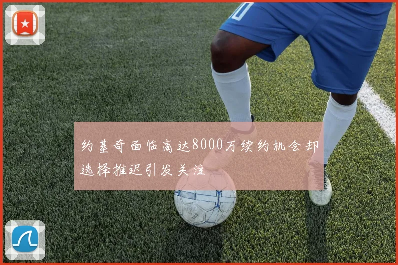 约基奇面临高达8000万续约机会却选择推迟引发关注