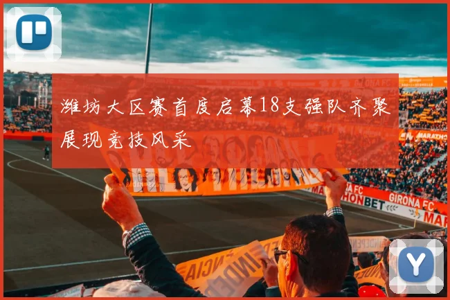 潍坊大区赛首度启幕18支强队齐聚展现竞技风采